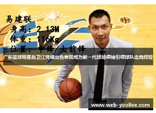 广东篮球明星后卫江凭借出色表现成为新一代球场领袖引领球队走向辉煌