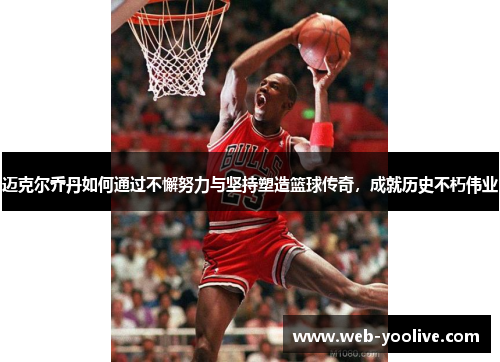 迈克尔乔丹如何通过不懈努力与坚持塑造篮球传奇，成就历史不朽伟业