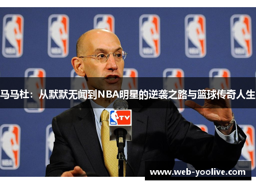 马马杜：从默默无闻到NBA明星的逆袭之路与篮球传奇人生
